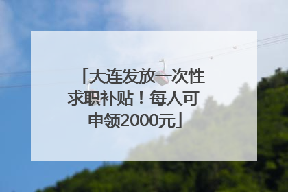 大连发放一次性求职补贴！每人可申领2000元
