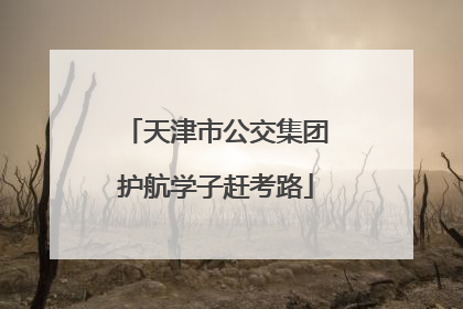天津市公交集团护航学子赶考路