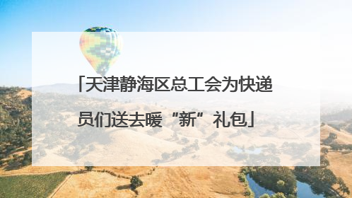 天津静海区总工会为快递员们送去暖“新”礼包