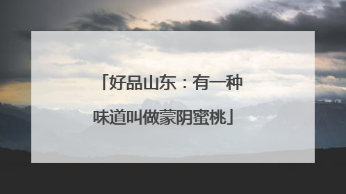 好品山东：有一种味道叫做蒙阴蜜桃