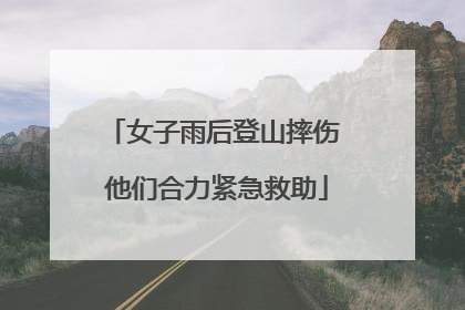 女子雨后登山摔伤 他们合力紧急救助