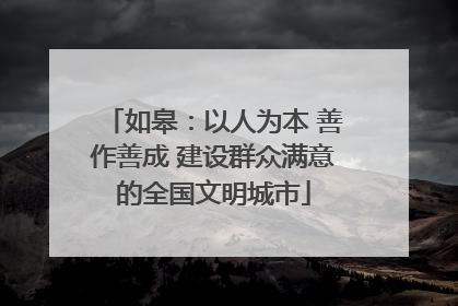如皋：以人为本 善作善成 建设群众满意的全国文明城市