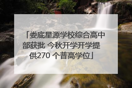 娄底星源学校综合高中部获批 今秋开学开学提供270 个普高学位