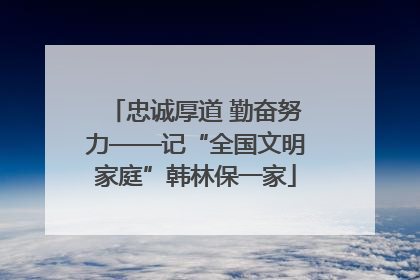 忠诚厚道 勤奋努力——记“全国文明家庭”韩林保一家