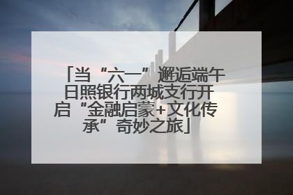 当“六一”邂逅端午 日照银行两城支行开启“金融启蒙+文化传承”奇妙之旅