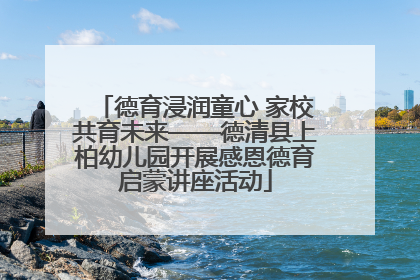 德育浸润童心 家校共育未来——德清县上柏幼儿园开展感恩德育启蒙讲座活动