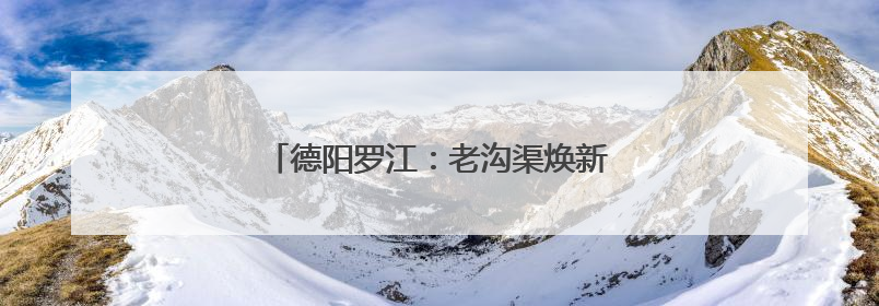德阳罗江：老沟渠焕新颜 超千户群众受益