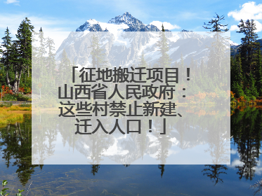 征地搬迁项目！山西省人民政府：这些村禁止新建、迁入人口！