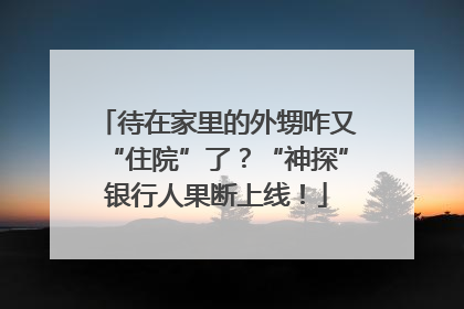 待在家里的外甥咋又“住院”了？“神探”银行人果断上线！