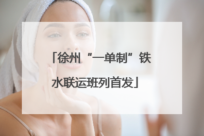 徐州“一单制”铁水联运班列首发