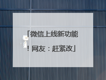 微信上线新功能！网友：赶紧改