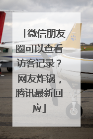 微信朋友圈可以查看访客记录？网友炸锅，腾讯最新回应