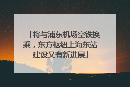 将与浦东机场空铁换乘，东方枢纽上海东站建设又有新进展