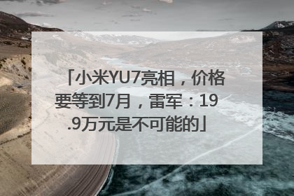 小米YU7亮相，价格要等到7月，雷军：19.9万元是不可能的