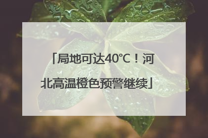 局地可达40℃！河北高温橙色预警继续