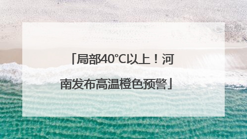 局部40℃以上！河南发布高温橙色预警