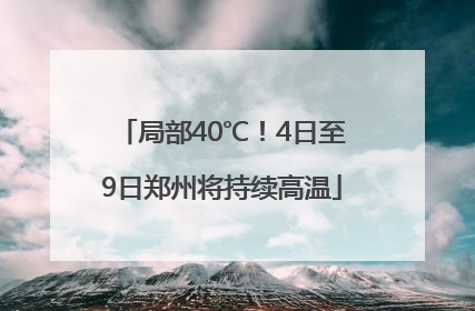 局部40℃！4日至9日郑州将持续高温