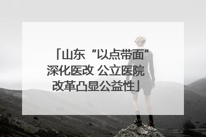 山东“以点带面”深化医改 公立医院改革凸显公益性