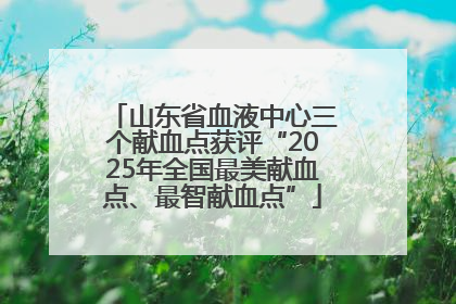 山东省血液中心三个献血点获评“2025年全国最美献血点、最智献血点”