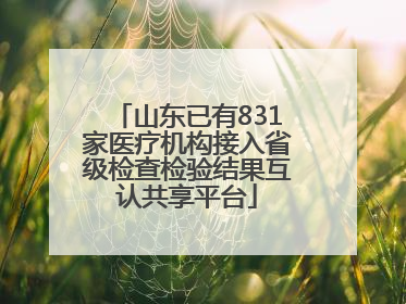山东已有831家医疗机构接入省级检查检验结果互认共享平台