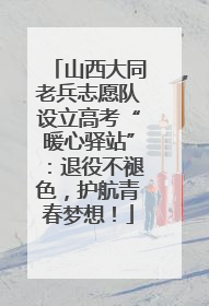 山西大同老兵志愿队设立高考“暖心驿站”：退役不褪色，护航青春梦想！