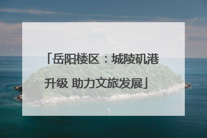 岳阳楼区：城陵矶港升级 助力文旅发展