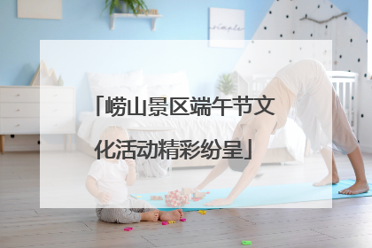 崂山景区端午节文化活动精彩纷呈