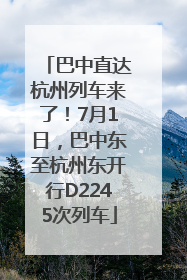 巴中直达杭州列车来了！7月1日，巴中东至杭州东开行D2245次列车