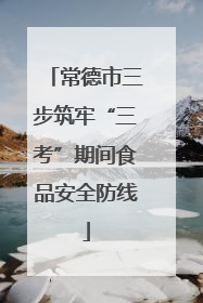 常德市三步筑牢“三考”期间食品安全防线