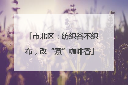 市北区：纺织谷不织布，改“煮”咖啡香