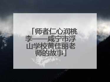 师者仁心润桃李——咸宁市浮山学校黄佳丽老师的故事