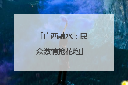 广西融水：民众激情抢花炮