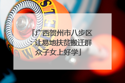 广西贺州市八步区：让易地扶贫搬迁群众子女上好学