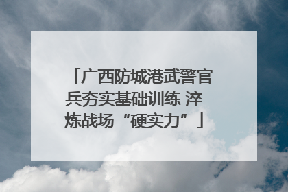 广西防城港武警官兵夯实基础训练 淬炼战场“硬实力”