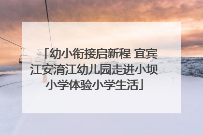 幼小衔接启新程 宜宾江安淯江幼儿园走进小坝小学体验小学生活