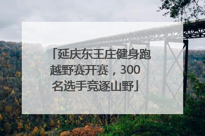 延庆东王庄健身跑越野赛开赛，300名选手竞逐山野