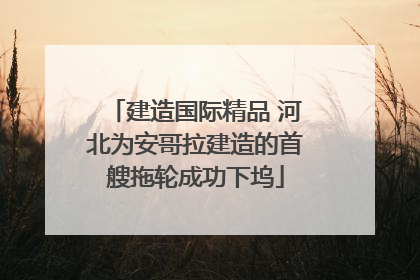 建造国际精品 河北为安哥拉建造的首艘拖轮成功下坞
