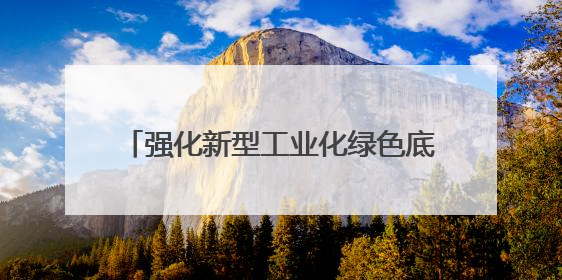 强化新型工业化绿色底色——国常会部署推进制造业绿色低碳发展