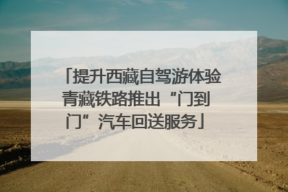 提升西藏自驾游体验 青藏铁路推出“门到门”汽车回送服务