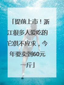 提前上市！浙江很多人爱吃的它供不应求，今年要卖到60元一斤