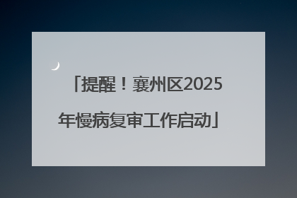提醒！襄州区2025年慢病复审工作启动