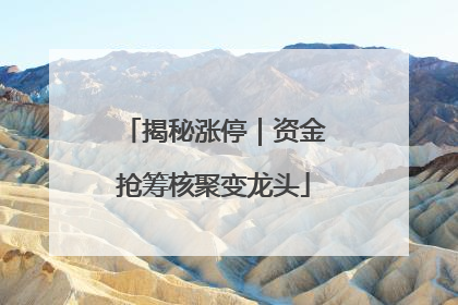 揭秘涨停｜资金抢筹核聚变龙头