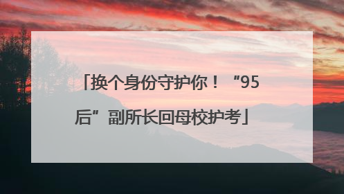 换个身份守护你！“95后”副所长回母校护考