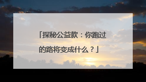 探秘公益款：你跑过的路将变成什么？