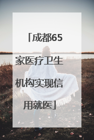 成都65家医疗卫生机构实现信用就医