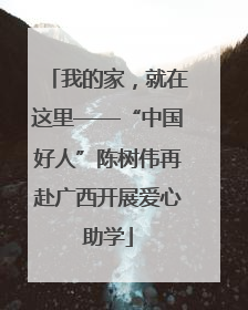 我的家，就在这里——“中国好人”陈树伟再赴广西开展爱心助学