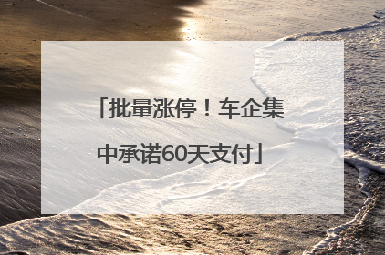 批量涨停！车企集中承诺60天支付
