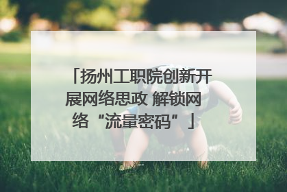 扬州工职院创新开展网络思政 解锁网络“流量密码”