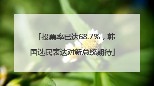 投票率已达68.7%，韩国选民表达对新总统期待