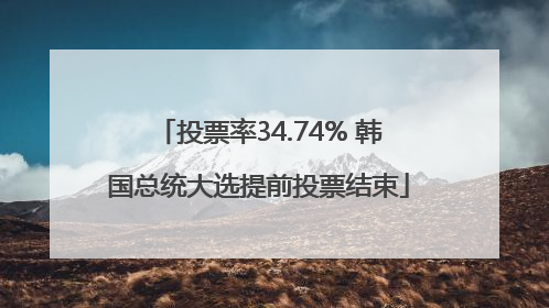 投票率34.74% 韩国总统大选提前投票结束